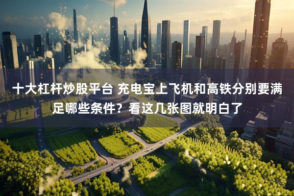 十大杠杆炒股平台 充电宝上飞机和高铁分别要满足哪些条件？看这几张图就明白了