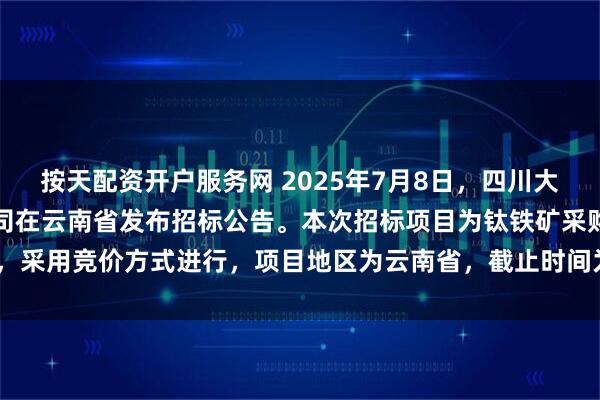 按天配资开户服务网 2025年7月8日，四川大西洋焊接材料股份有限公司在云南省发布招标公告。本次招标项目为钛铁矿采购，采用竞价方式进行，项目地区为云南省，截止时间为2025年7月9日10时30分。