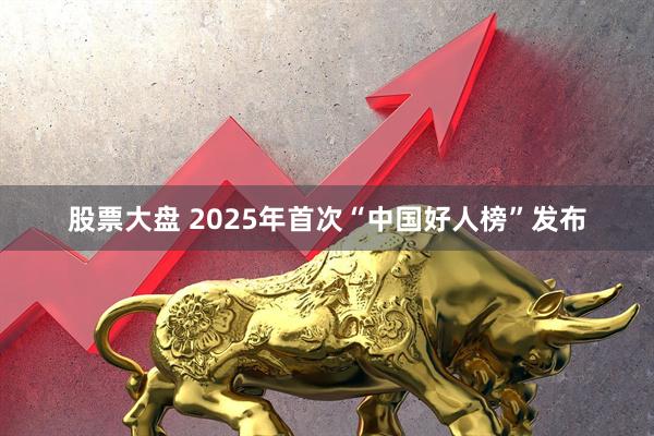 股票大盘 2025年首次“中国好人榜”发布