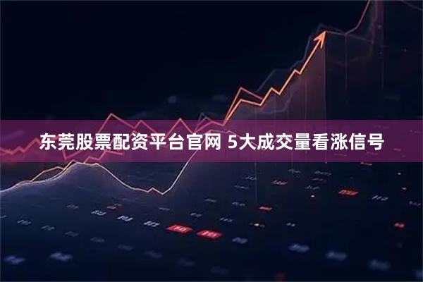 东莞股票配资平台官网 5大成交量看涨信号