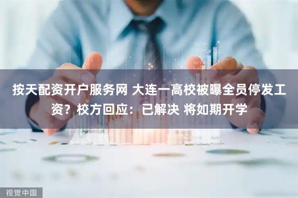 按天配资开户服务网 大连一高校被曝全员停发工资？校方回应：已解决 将如期开学