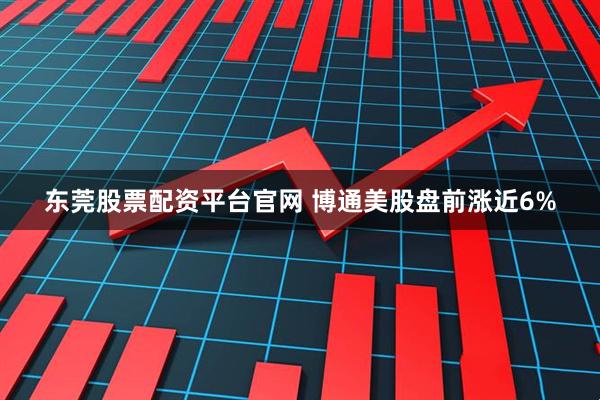 东莞股票配资平台官网 博通美股盘前涨近6%