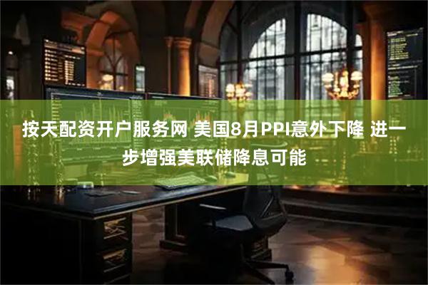 按天配资开户服务网 美国8月PPI意外下降 进一步增强美联储降息可能
