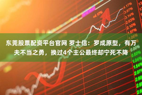 东莞股票配资平台官网 罗士信：罗成原型，有万夫不当之勇，换过4个主公最终却宁死不降