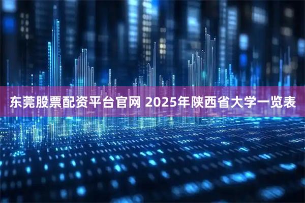 东莞股票配资平台官网 2025年陕西省大学一览表