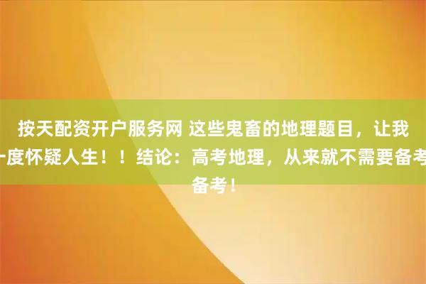 按天配资开户服务网 这些鬼畜的地理题目，让我一度怀疑人生！！结论：高考地理，从来就不需要备考！