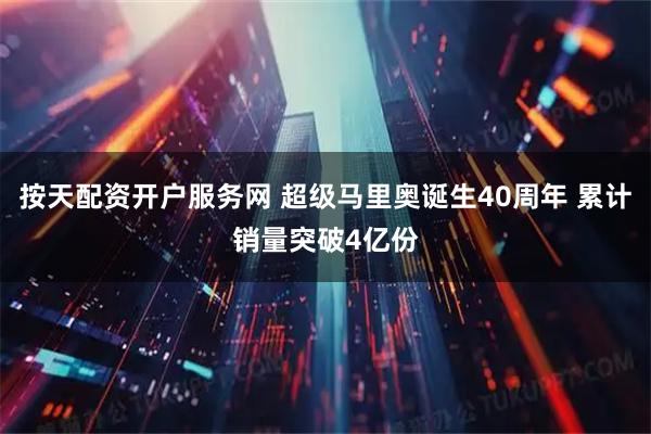 按天配资开户服务网 超级马里奥诞生40周年 累计销量突破4亿份