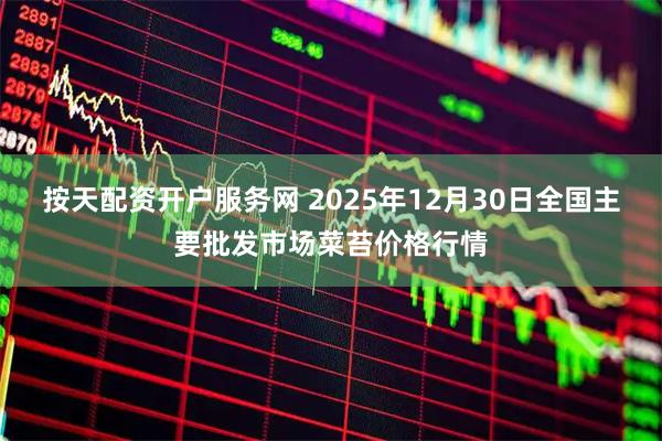 按天配资开户服务网 2025年12月30日全国主要批发市场菜苔价格行情